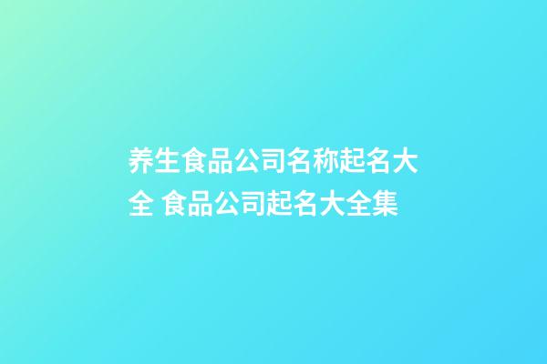 养生食品公司名称起名大全 食品公司起名大全集-第1张-公司起名-玄机派